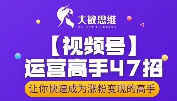 大敏思维-视频号运营高手47招，让你快速成为涨粉变现高手凯哥轻创网-网创项目资源站-副业项目-创业项目-搞钱项目凯哥轻创网