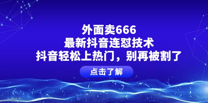 外面卖666的最新抖音连怼技术，抖音轻松上热门，别再被割了凯哥轻创网-网创项目资源站-副业项目-创业项目-搞钱项目凯哥轻创网