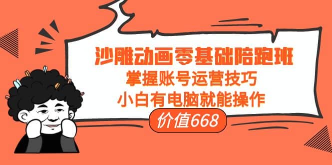 沙雕动画零基础陪跑班，掌握账号运营技巧，小白有电脑就能操作（价值668）凯哥轻创网-网创项目资源站-副业项目-创业项目-搞钱项目凯哥轻创网