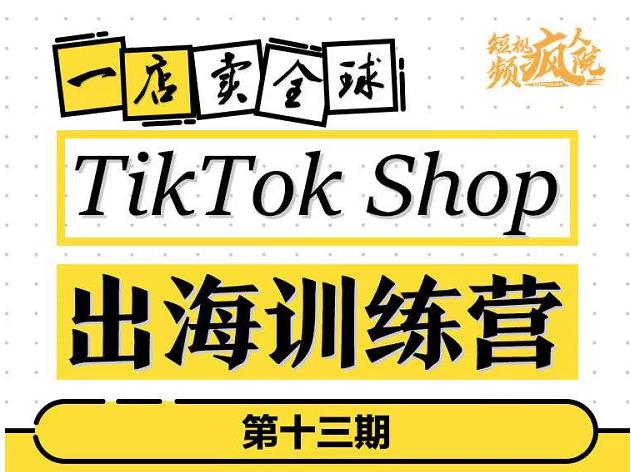 TikTokShop出海训练营（第十三期），打开全球流量新思维，出海抢占全球新流量，一店卖全球凯哥轻创网-网创项目资源站-副业项目-创业项目-搞钱项目凯哥轻创网