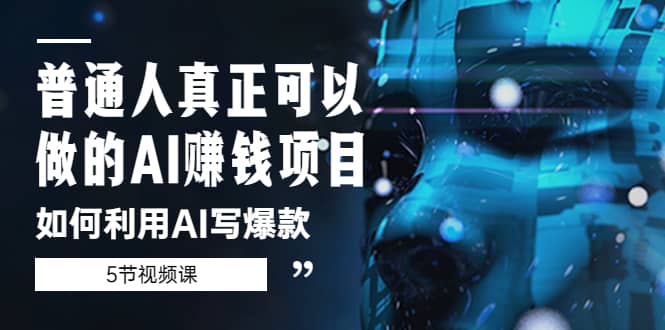 普通人真正可以做的AI赚钱项目-如何利用AI写爆款（5节视频课）凯哥轻创网-网创项目资源站-副业项目-创业项目-搞钱项目凯哥轻创网