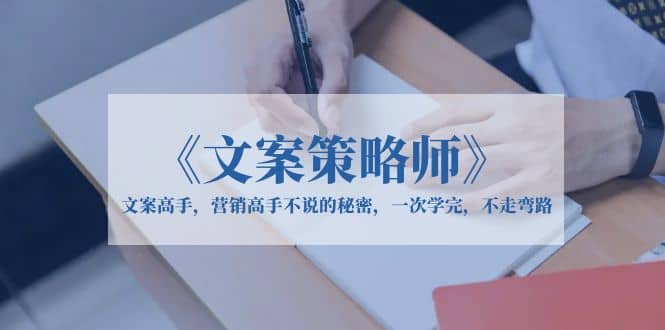 《文案策略师》文案高手，营销高手不说的秘密，一次学完，不走弯路凯哥轻创网-网创项目资源站-副业项目-创业项目-搞钱项目凯哥轻创网