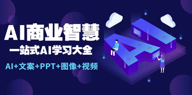 AI商业智慧：一站式AI学习大全【AI+文案+PPT+图像+视频】凯哥轻创网-网创项目资源站-副业项目-创业项目-搞钱项目凯哥轻创网