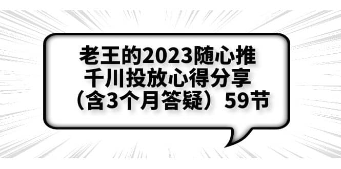 老王的2023随心推+千川投放心得分享（含3个月答疑）59节凯哥轻创网-网创项目资源站-副业项目-创业项目-搞钱项目凯哥轻创网