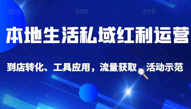本地生活私域运营课：流量获取、工具应用，到店转化等全方位教学凯哥轻创网-网创项目资源站-副业项目-创业项目-搞钱项目凯哥轻创网
