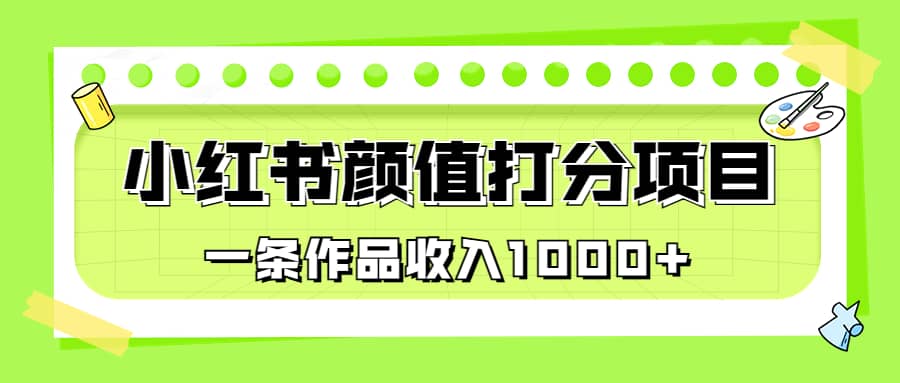适合0基础小白的小红书颜值打分项目，一条作品收入1000+凯哥轻创网-网创项目资源站-副业项目-创业项目-搞钱项目凯哥轻创网