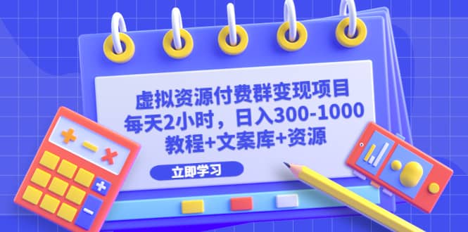 虚拟资源付费群变现项目：每天2小时，日入300-1000+（教程+文案库+资源）凯哥轻创网-网创项目资源站-副业项目-创业项目-搞钱项目凯哥轻创网