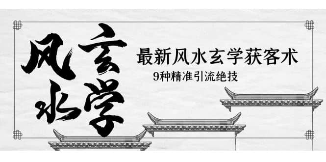 最新风水玄学-获客术，9种精准引流绝技（专题课）凯哥轻创网-网创项目资源站-副业项目-创业项目-搞钱项目凯哥轻创网