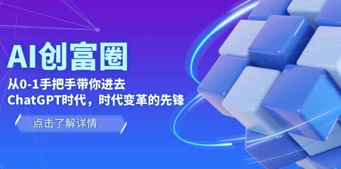 AI·创富圈，从0-1手把手带你进去ChatGPT时代，时代变革的先锋凯哥轻创网-网创项目资源站-副业项目-创业项目-搞钱项目凯哥轻创网