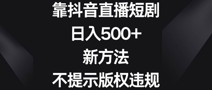 靠抖音直播短剧，日入500+，新方法、不提示版权违规凯哥轻创网-网创项目资源站-副业项目-创业项目-搞钱项目凯哥轻创网