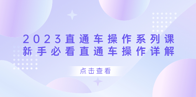 2023直通车操作 系列课，新手必看直通车操作详解凯哥轻创网-网创项目资源站-副业项目-创业项目-搞钱项目凯哥轻创网