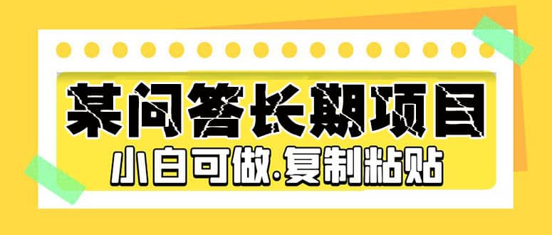 某问答长期项目，简单复制粘贴，小白可做凯哥轻创网-网创项目资源站-副业项目-创业项目-搞钱项目凯哥轻创网