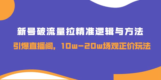 新号破流量拉精准逻辑与方法，引爆直播间，10w-20w场观正价玩法凯哥轻创网-网创项目资源站-副业项目-创业项目-搞钱项目凯哥轻创网