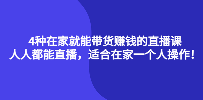 4种在家就能带货赚钱的直播课，人人都能直播，适合在家一个人操作！凯哥轻创网-网创项目资源站-副业项目-创业项目-搞钱项目凯哥轻创网