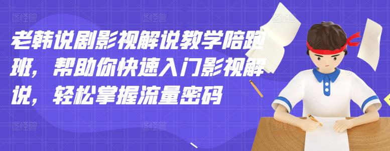 老韩说剧影视解说教学陪跑班，帮助你快速入门影视解说，轻松掌握流量密码凯哥轻创网-网创项目资源站-副业项目-创业项目-搞钱项目凯哥轻创网