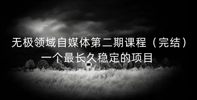 无极领域自媒体第二期课程（完结），一个最长久稳定的项目凯哥轻创网-网创项目资源站-副业项目-创业项目-搞钱项目凯哥轻创网