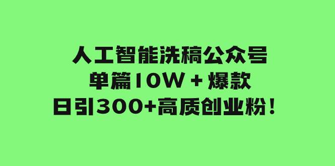人工智能洗稿公众号单篇10W＋爆款，日引300+高质创业粉！凯哥轻创网-网创项目资源站-副业项目-创业项目-搞钱项目凯哥轻创网