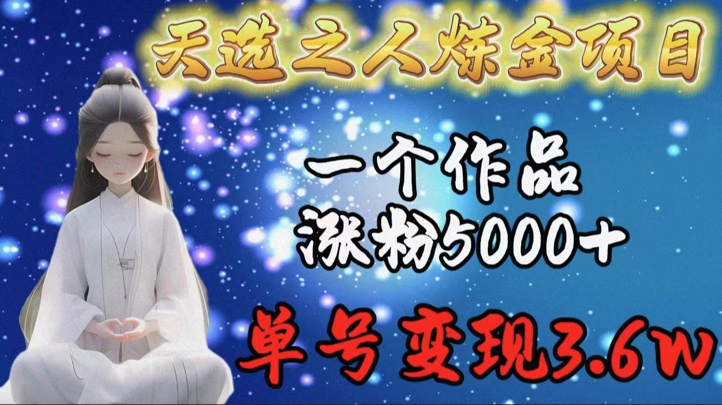 天选之人炼金项目，一个作品涨粉5000+，单号变现3.6w凯哥轻创网-网创项目资源站-副业项目-创业项目-搞钱项目凯哥轻创网
