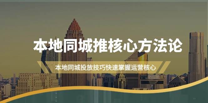 本地同城·推核心方法论，本地同城投放技巧快速掌握运营核心（16节课）凯哥轻创网-网创项目资源站-副业项目-创业项目-搞钱项目凯哥轻创网