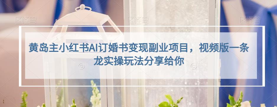 小红书AI订婚书变现副业项目，视频版一条龙实操玩法分享给你凯哥轻创网-网创项目资源站-副业项目-创业项目-搞钱项目凯哥轻创网