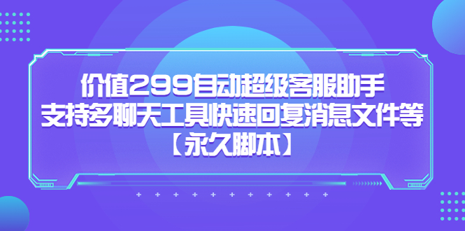 价值299自动超级客服助手，支持多聊天工具快速回复消息文件等凯哥轻创网-网创项目资源站-副业项目-创业项目-搞钱项目凯哥轻创网