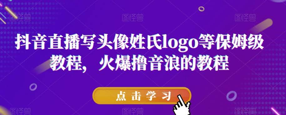 抖音直播写头像姓氏logo等保姆级教程，火爆撸音浪教程【揭秘】凯哥轻创网-网创项目资源站-副业项目-创业项目-搞钱项目凯哥轻创网