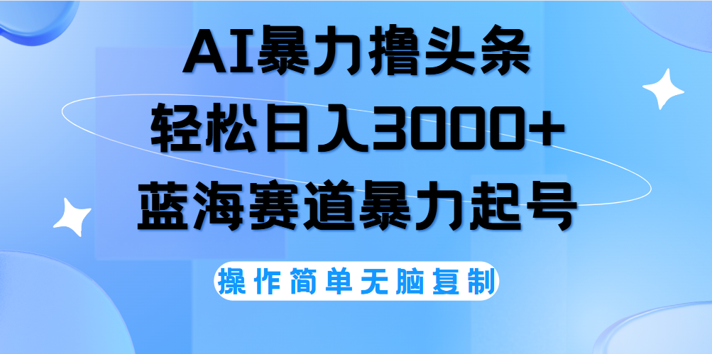 AI撸头条，当天起号，第二天见收益，轻松日入3000+无脑操作。凯哥轻创网-网创项目资源站-副业项目-创业项目-搞钱项目凯哥轻创网