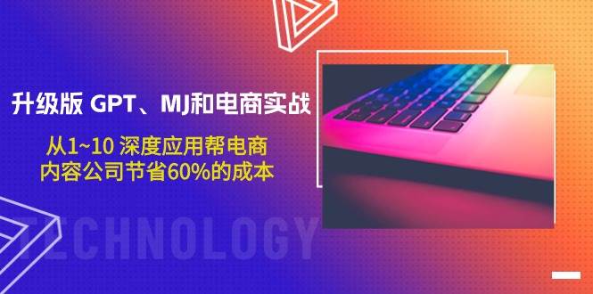 升级版 GPT、MJ和电商实战，从1~10 深度应用帮电商、内容公司节省60%的成本凯哥轻创网-网创项目资源站-副业项目-创业项目-搞钱项目凯哥轻创网