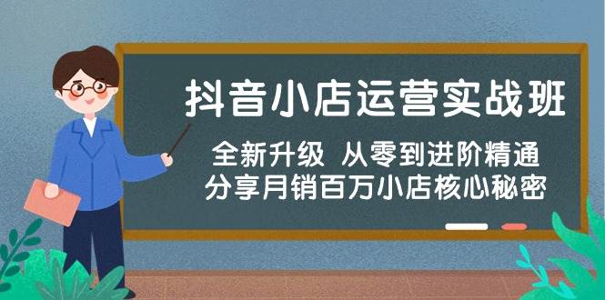 抖音小店运营实战班，全新升级 从零到进阶精通 分享月销百万小店核心秘密凯哥轻创网-网创项目资源站-副业项目-创业项目-搞钱项目凯哥轻创网