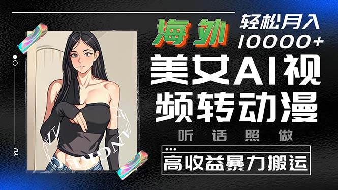 海外美女AI视频转动漫，高收益暴力搬运，听话照做，轻松月入10000+凯哥轻创网-网创项目资源站-副业项目-创业项目-搞钱项目凯哥轻创网