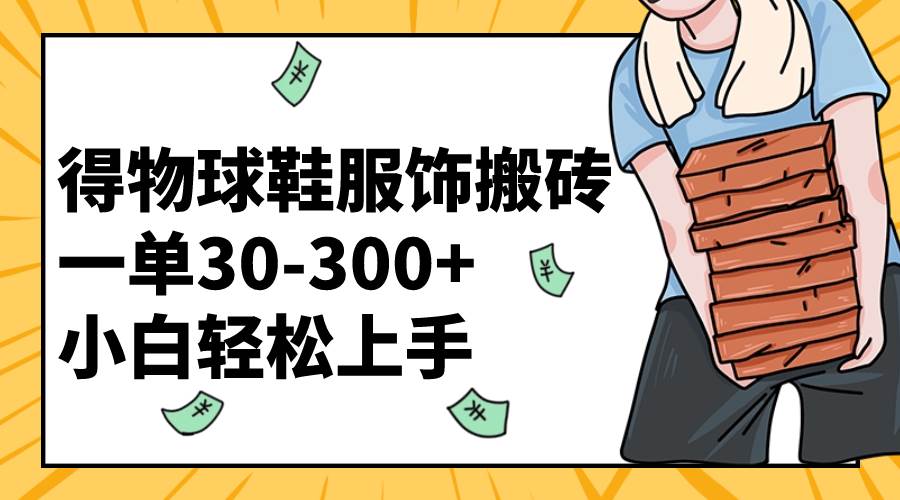 得物球鞋服饰搬砖一单30-300+ 小白轻松上手凯哥轻创网-网创项目资源站-副业项目-创业项目-搞钱项目凯哥轻创网