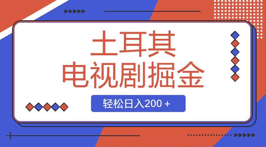 土耳其电视剧掘金项目，操作简单，轻松日入200＋凯哥轻创网-网创项目资源站-副业项目-创业项目-搞钱项目凯哥轻创网