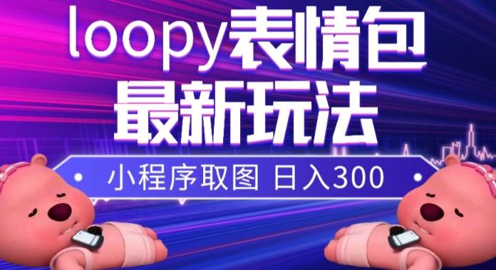 小狸猫loopy表情包小程序取图玩法，最新出的表情包素材凯哥轻创网-网创项目资源站-副业项目-创业项目-搞钱项目凯哥轻创网