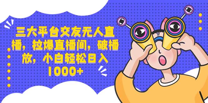 三大平台交友无人直播，拉爆直播间，破播放，小白轻松日入1000+凯哥轻创网-网创项目资源站-副业项目-创业项目-搞钱项目凯哥轻创网