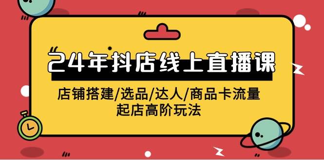 2024年抖店线上直播课，店铺搭建/选品/达人/商品卡流量/起店高阶玩法凯哥轻创网-网创项目资源站-副业项目-创业项目-搞钱项目凯哥轻创网