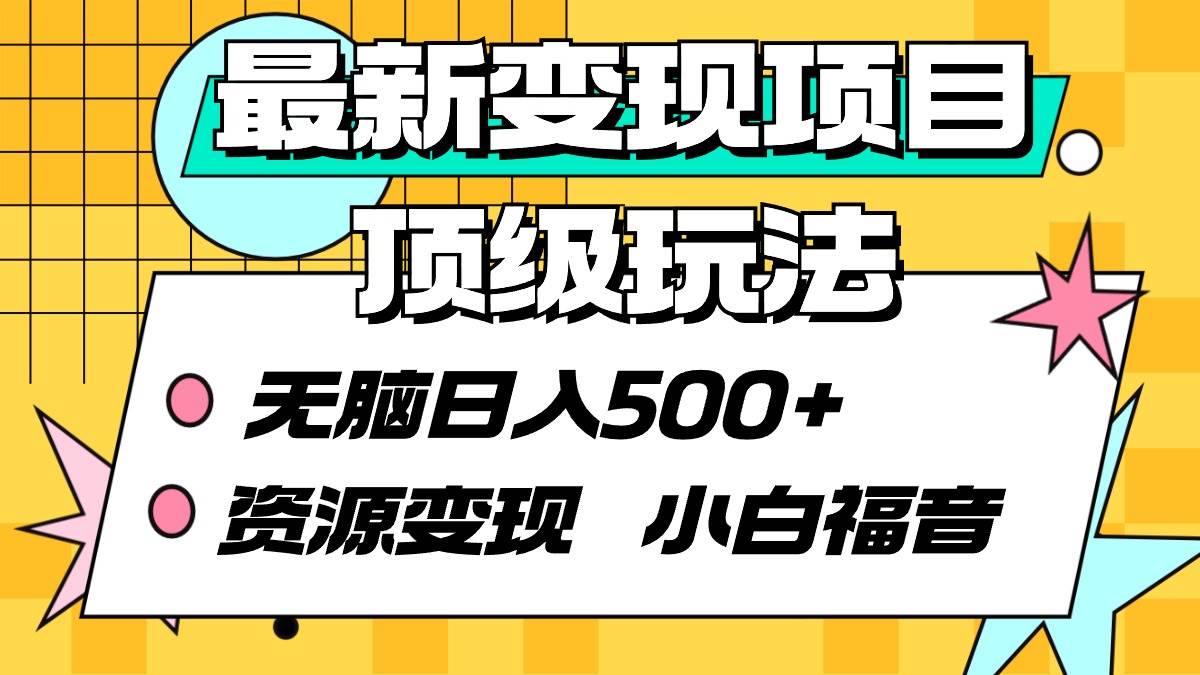 最新变现项目顶级玩法 无脑日入500+ 资源变现 小白福音凯哥轻创网-网创项目资源站-副业项目-创业项目-搞钱项目凯哥轻创网
