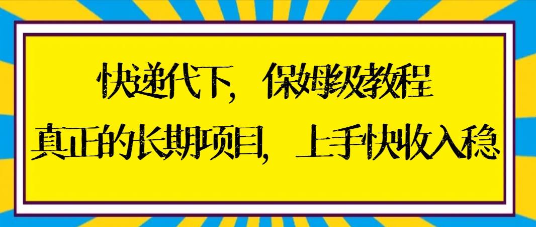 快递代下保姆级教程，真正的长期项目，上手快收入稳【实操+渠道】凯哥轻创网-网创项目资源站-副业项目-创业项目-搞钱项目凯哥轻创网