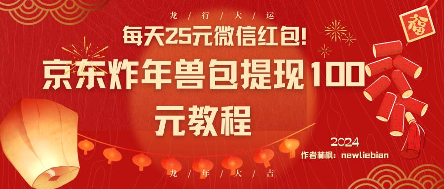 每天25元微信红包！京东炸年兽包提现100元教程凯哥轻创网-网创项目资源站-副业项目-创业项目-搞钱项目凯哥轻创网