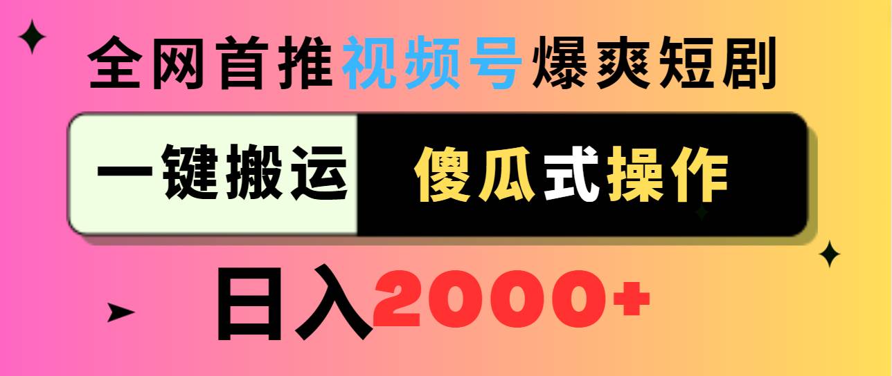 视频号爆爽短剧推广，一键搬运，傻瓜式操作，日入2000+凯哥轻创网-网创项目资源站-副业项目-创业项目-搞钱项目凯哥轻创网