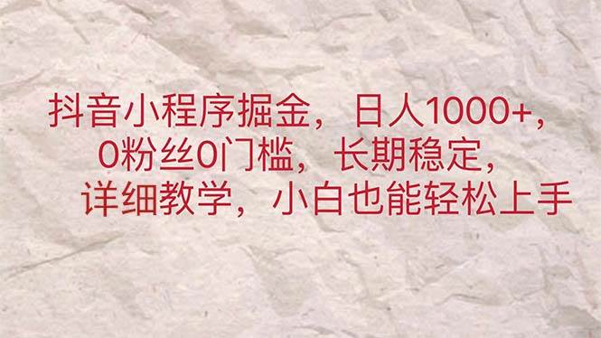 抖音小程序掘金，日人1000+，0粉丝0门槛，长期稳定，小白也能轻松上手凯哥轻创网-网创项目资源站-副业项目-创业项目-搞钱项目凯哥轻创网