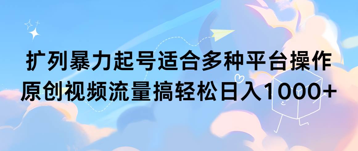 扩列暴力起号适合多种平台操作原创视频流量搞轻松日入1000+凯哥轻创网-网创项目资源站-副业项目-创业项目-搞钱项目凯哥轻创网