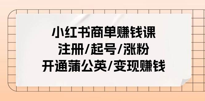 小红书商单赚钱课：注册/起号/涨粉/开通蒲公英/变现赚钱（25节课）凯哥轻创网-网创项目资源站-副业项目-创业项目-搞钱项目凯哥轻创网