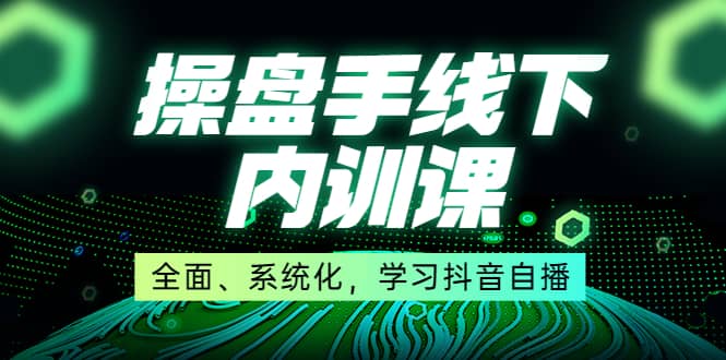 某收费培训第22期·操盘手线下内训课，全面、系统化，学习抖音自播凯哥轻创网-网创项目资源站-副业项目-创业项目-搞钱项目凯哥轻创网