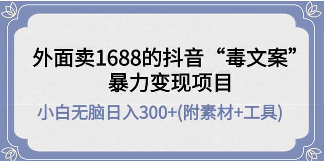 外面卖1688抖音“毒文案”项目凯哥轻创网-网创项目资源站-副业项目-创业项目-搞钱项目凯哥轻创网
