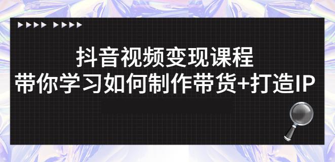 抖音短视频变现课程：带你学习如何制作带货+打造IP【41节】凯哥轻创网-网创项目资源站-副业项目-创业项目-搞钱项目凯哥轻创网