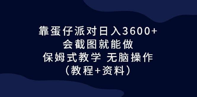靠蛋仔派对日入3600+，会截图就能做，保姆式教学 无脑操作（教程+资料）凯哥轻创网-网创项目资源站-副业项目-创业项目-搞钱项目凯哥轻创网