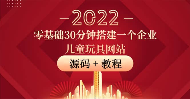 零基础30分钟搭建一个企业儿童玩具网站：助力传统企业开拓线上销售(附源码)凯哥轻创网-网创项目资源站-副业项目-创业项目-搞钱项目凯哥轻创网