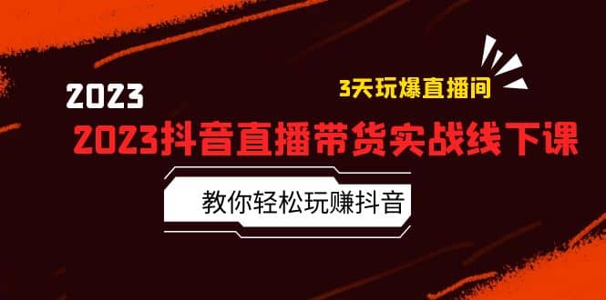 2023抖音直播带货实战线下课：教你轻松玩赚抖音，3天玩爆·直播间凯哥轻创网-网创项目资源站-副业项目-创业项目-搞钱项目凯哥轻创网