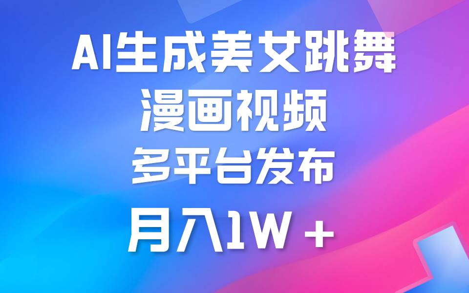 利用AI把美女跳舞视频制作漫画，纯原创，不违规。月入1W+凯哥轻创网-网创项目资源站-副业项目-创业项目-搞钱项目凯哥轻创网