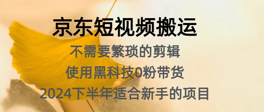 京东短视频搬运，不需要繁琐的剪辑，使用黑科技0粉带货，2024下半年新手适合的项目，抓住机会赶紧冲凯哥轻创网-网创项目资源站-副业项目-创业项目-搞钱项目凯哥轻创网
